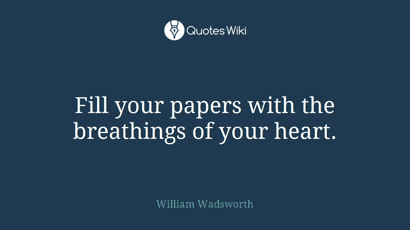 Fill your papers with the breathings of your heart.