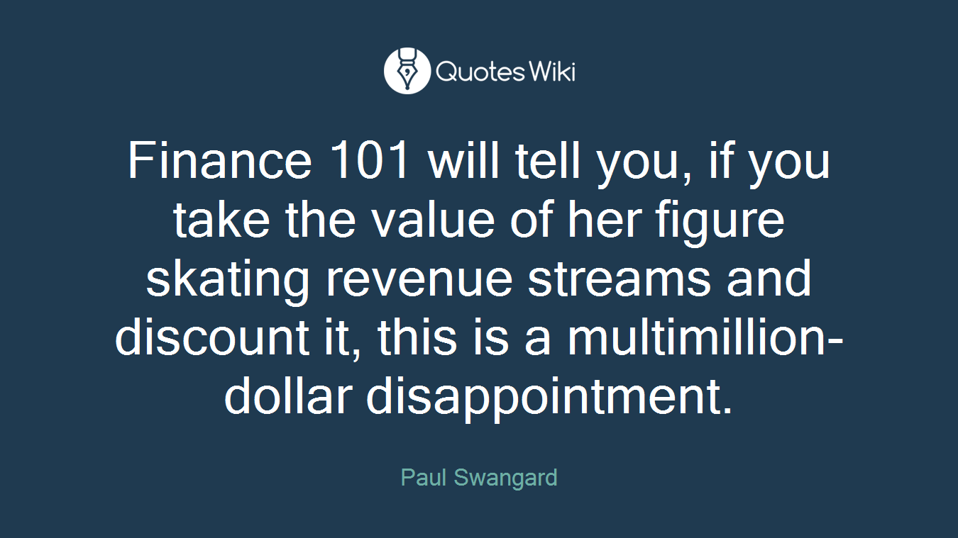 Finance 101 will tell you, if you take the value of her figure skating revenue streams and discount it, this is a multimillion-dollar disappointment.