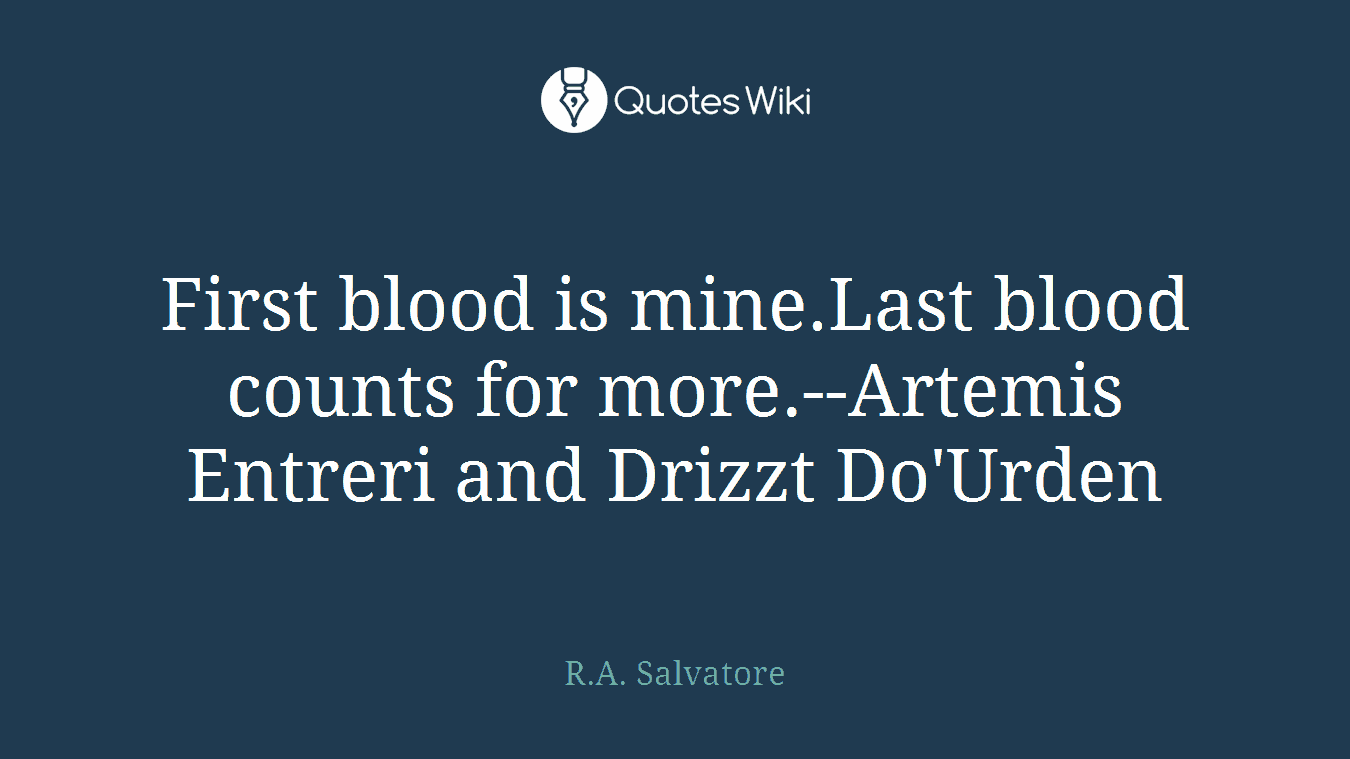 First blood is mine.Last blood counts for more.--Artemis Entreri and Drizzt Do'Urden