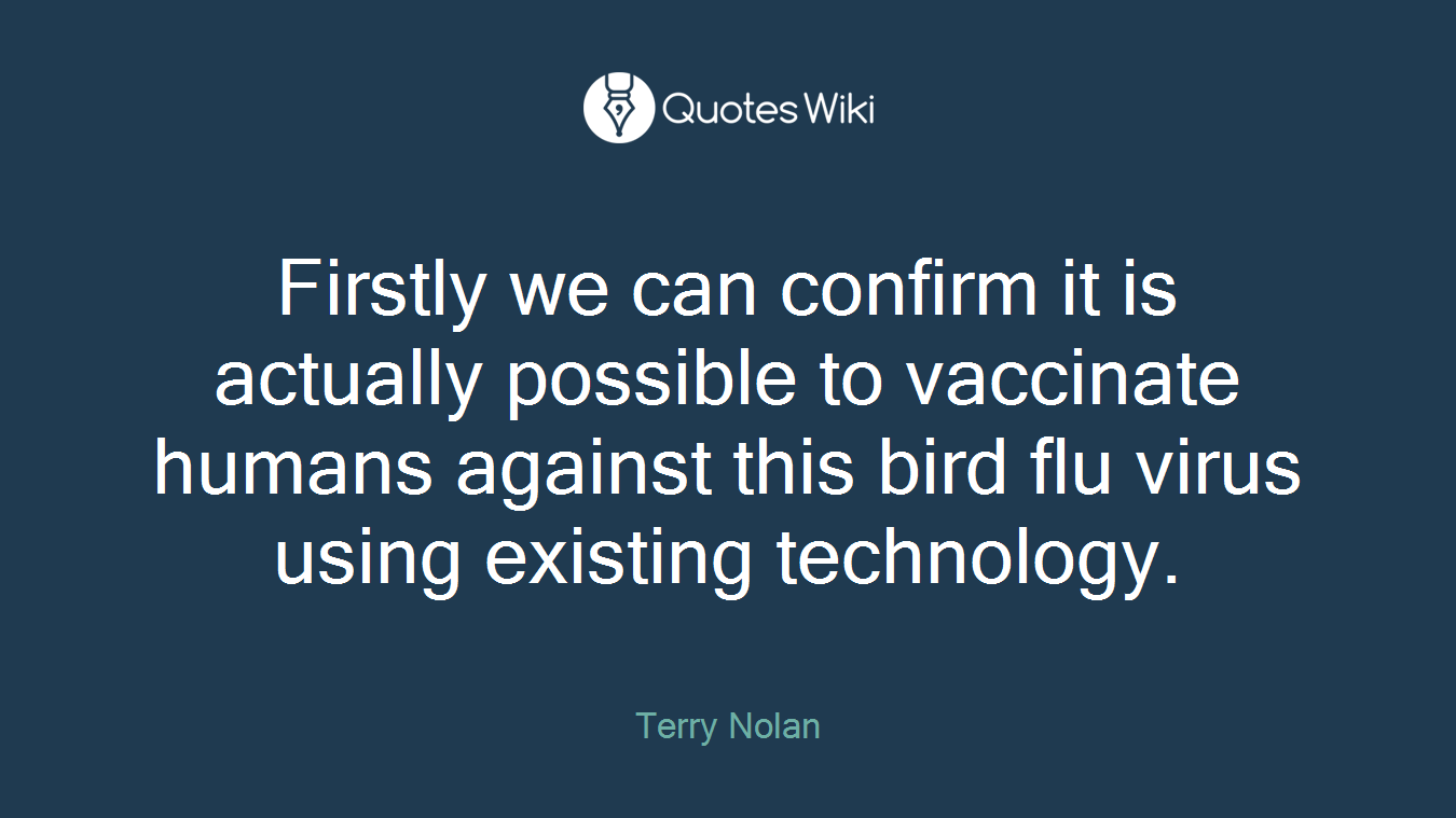 Firstly we can confirm it is actually possible to vaccinate humans against this bird flu virus using existing technology.