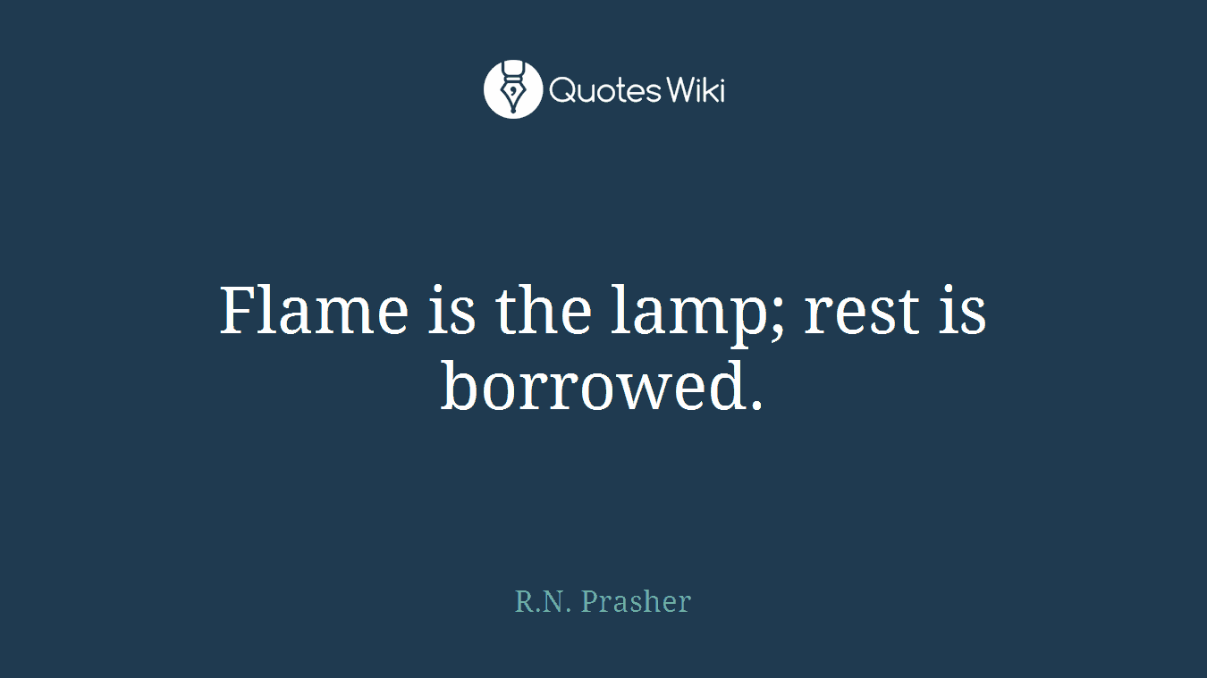 Flame is the lamp; rest is borrowed.