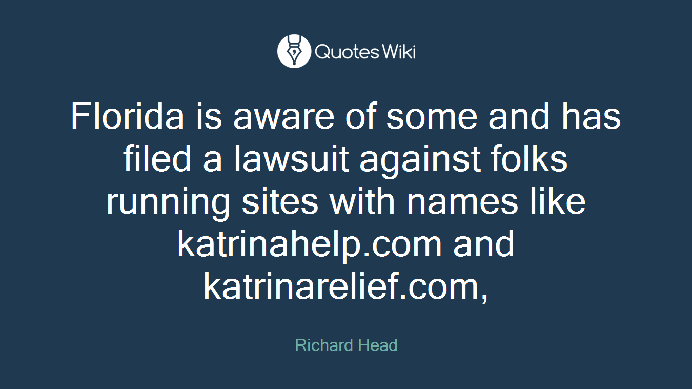 Florida is aware of some and has filed a lawsuit against folks running sites with names like katrinahelp.com and katrinarelief.com,