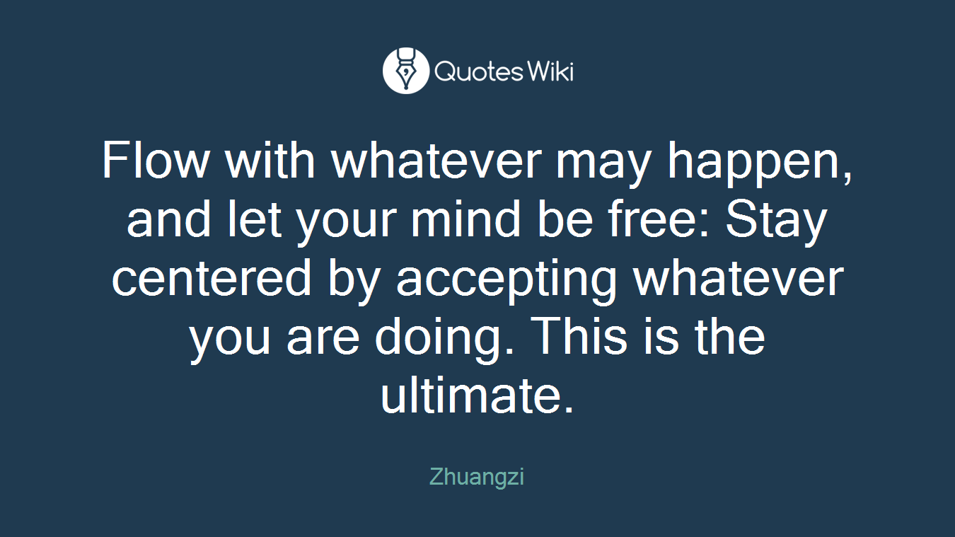 Flow with whatever may happen, and let your mind be free: Stay centered by accepting whatever you are doing. This is the ultimate.