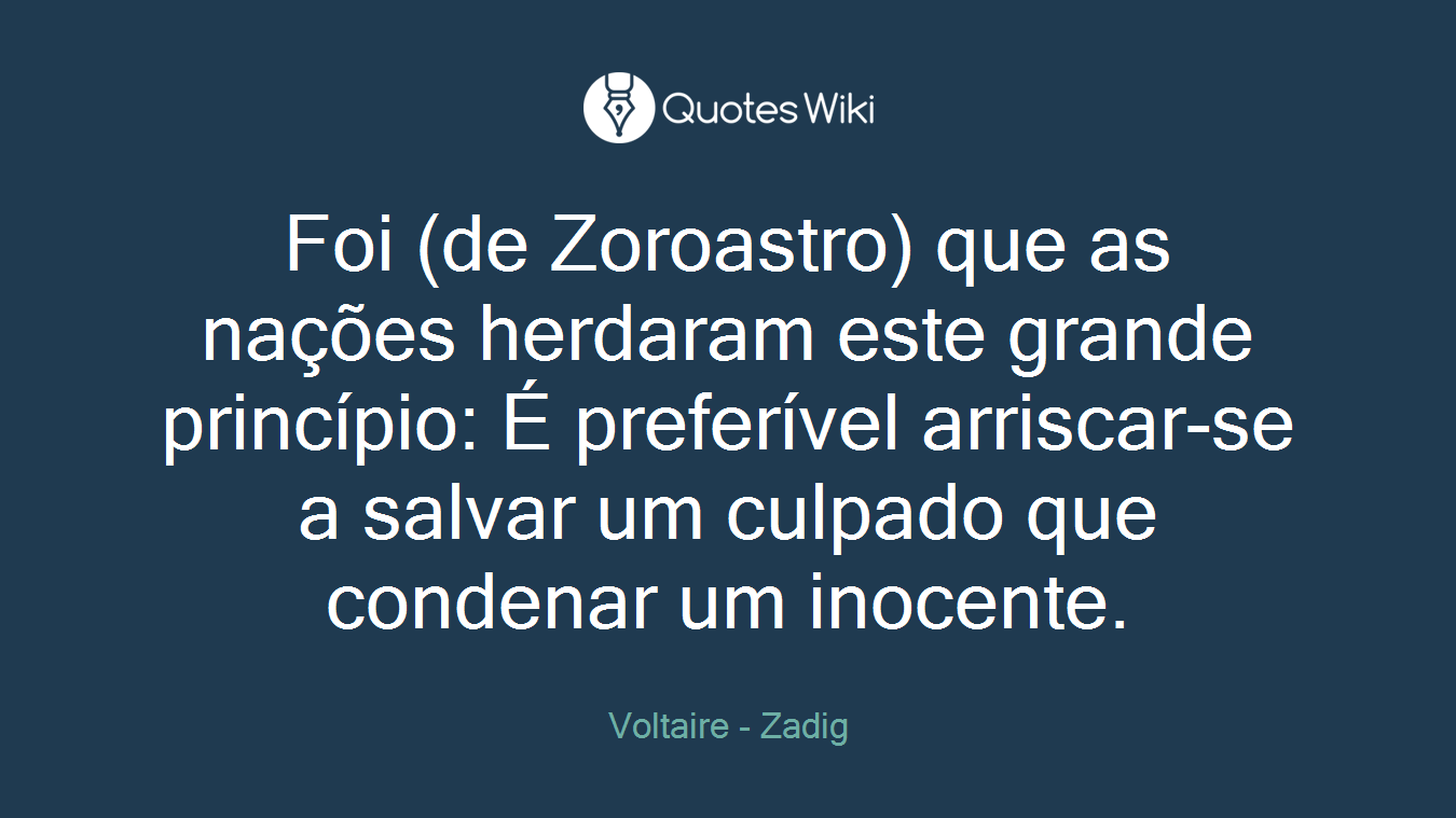 Foi (de Zoroastro) que as nações herdaram este grande princípio: É preferível arriscar-se a salvar um culpado que condenar um inocente.