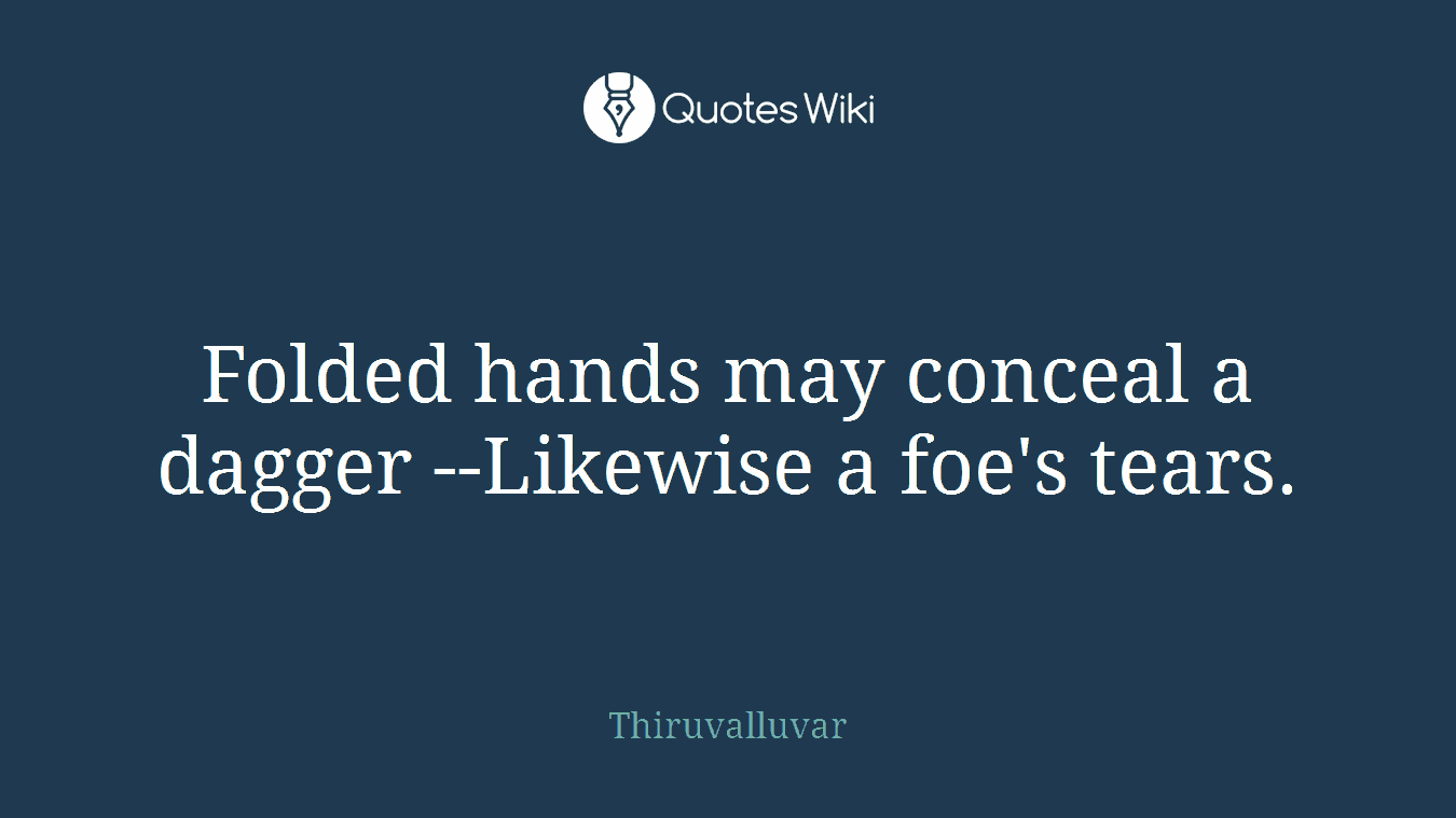Folded hands may conceal a dagger --Likewise a foe's tears.