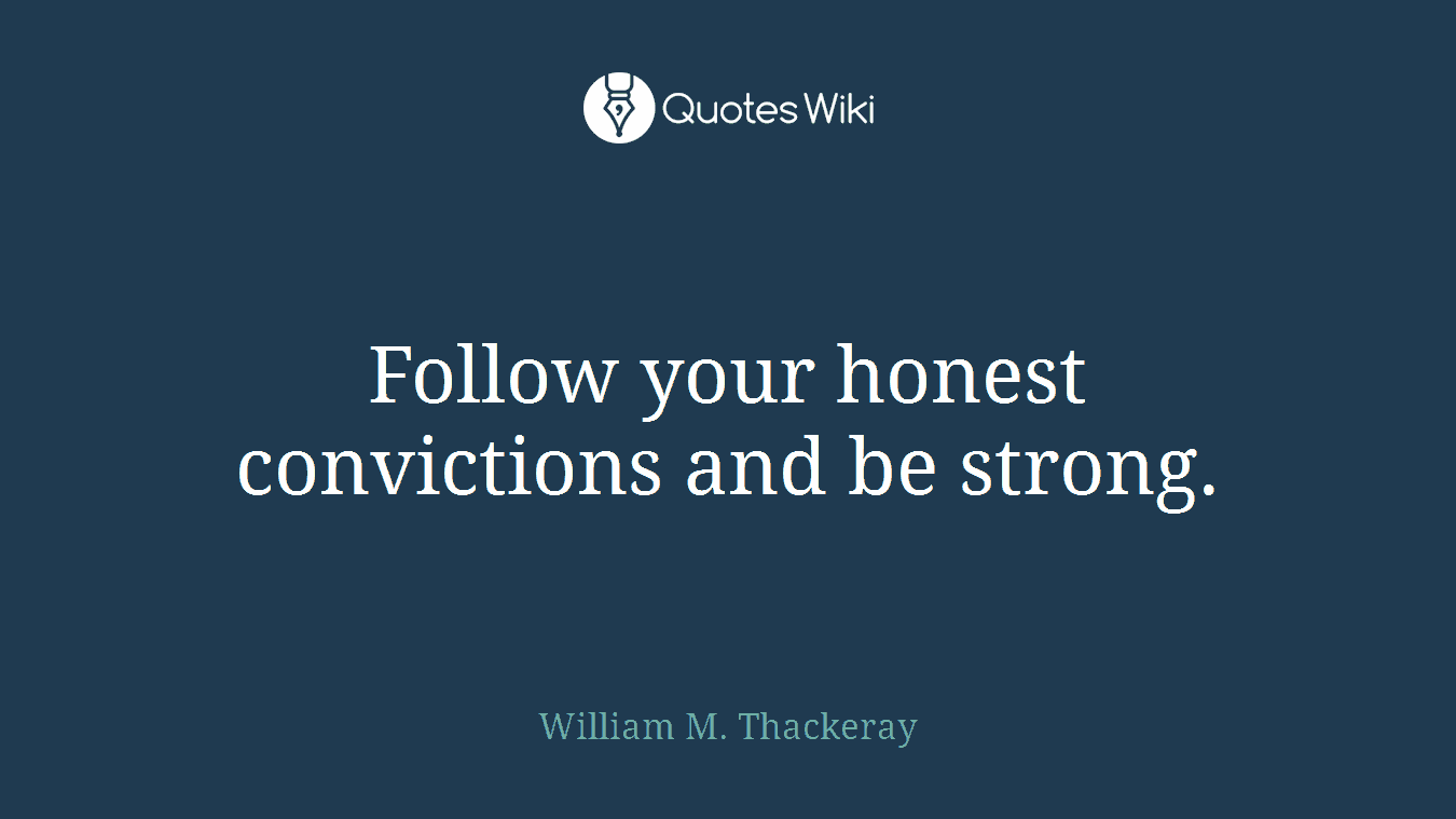 Follow your honest convictions and be strong.