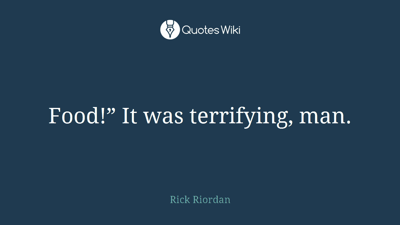 Food!” It was terrifying, man.