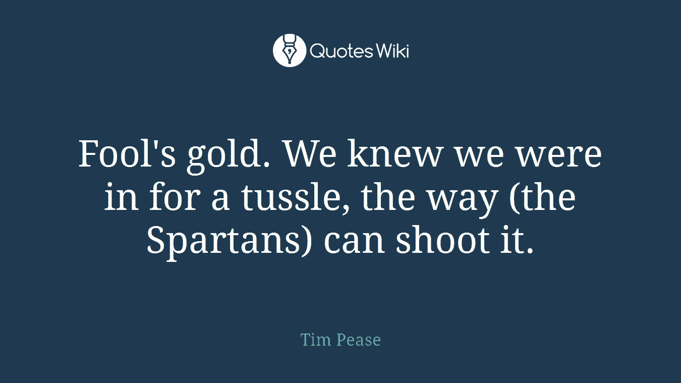 Fool's gold. We knew we were in for a tussle, the way (the Spartans) can shoot it.