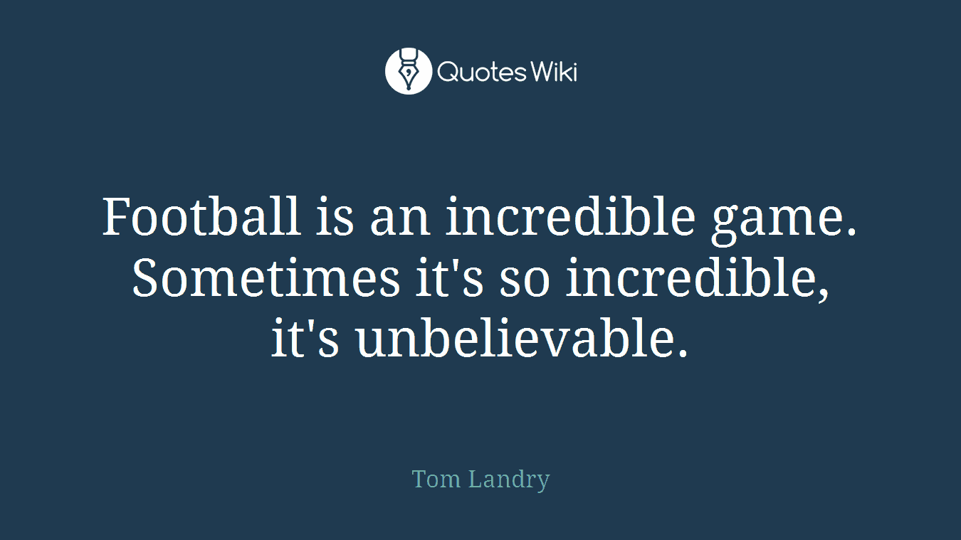 Football is an incredible game. Sometimes it's so incredible, it's unbelievable.