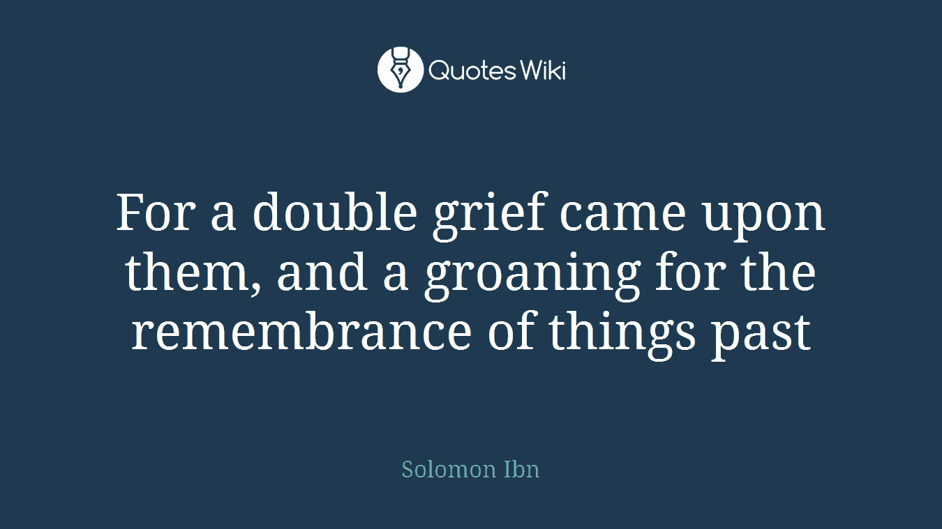 For a double grief came upon them, and a groaning for the remembrance of things past