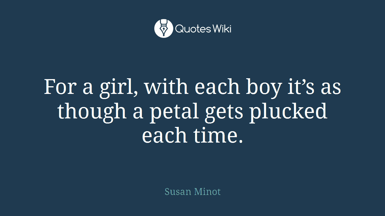 For a girl, with each boy it’s as though a petal gets plucked each time.