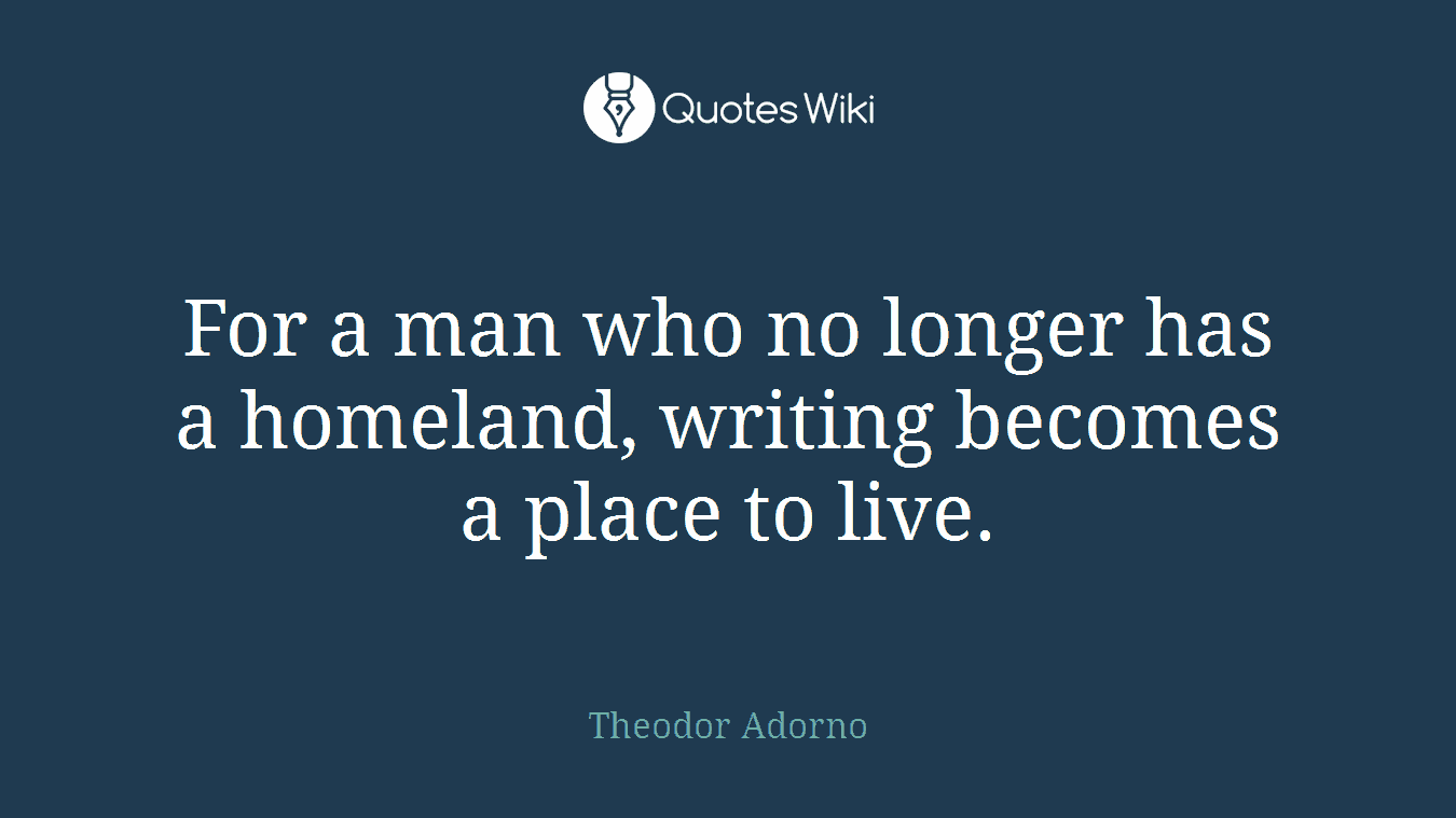 For a man who no longer has a homeland, writing becomes a place to live.