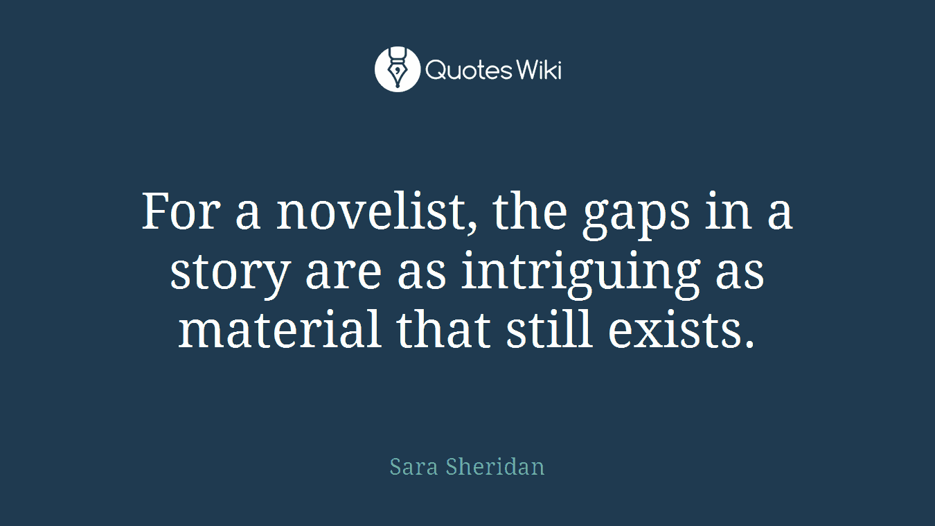 For a novelist, the gaps in a story are as intriguing as material that still exists.