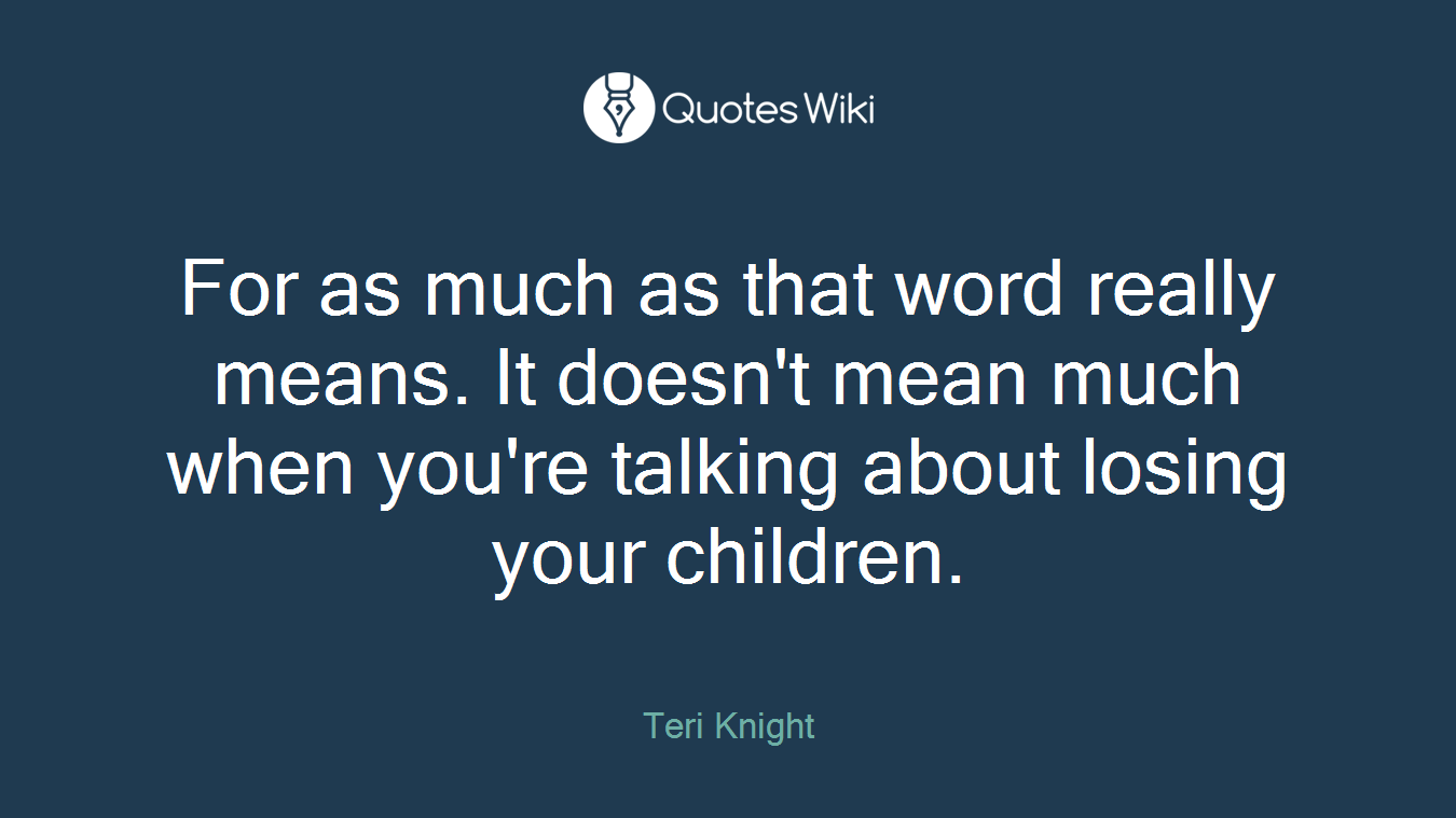 For as much as that word really means. It doesn't mean much when you're talking about losing your children.
