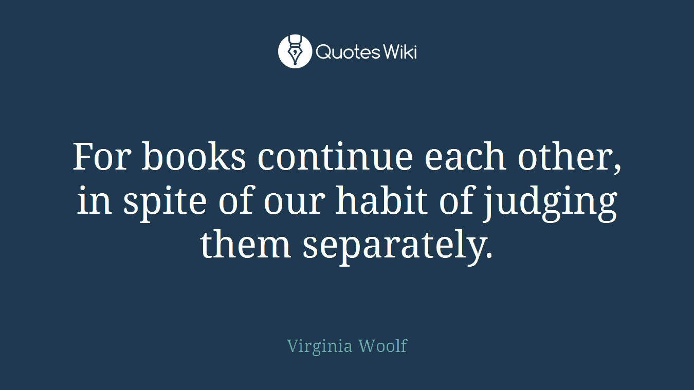 For books continue each other, in spite of our habit of judging them separately.