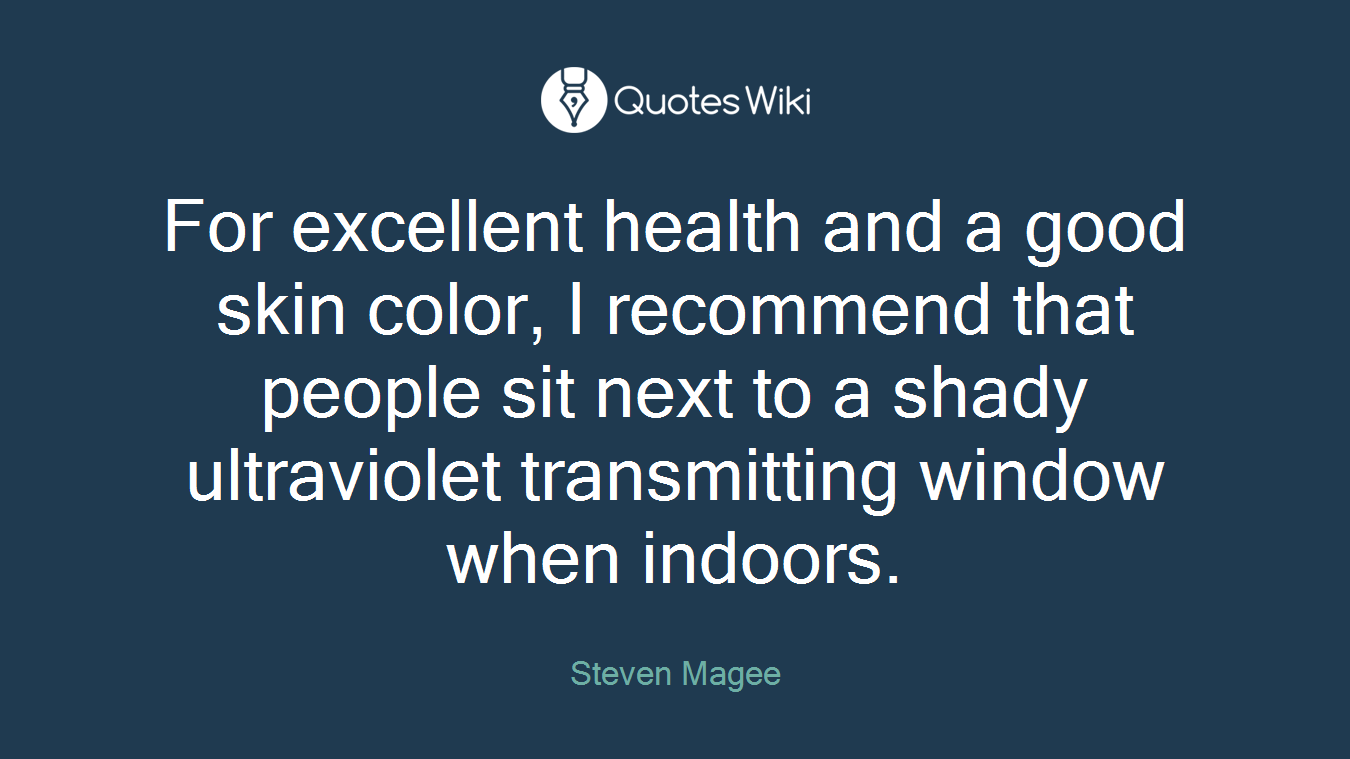 For excellent health and a good skin color, I recommend that people sit next to a shady ultraviolet transmitting window when indoors.