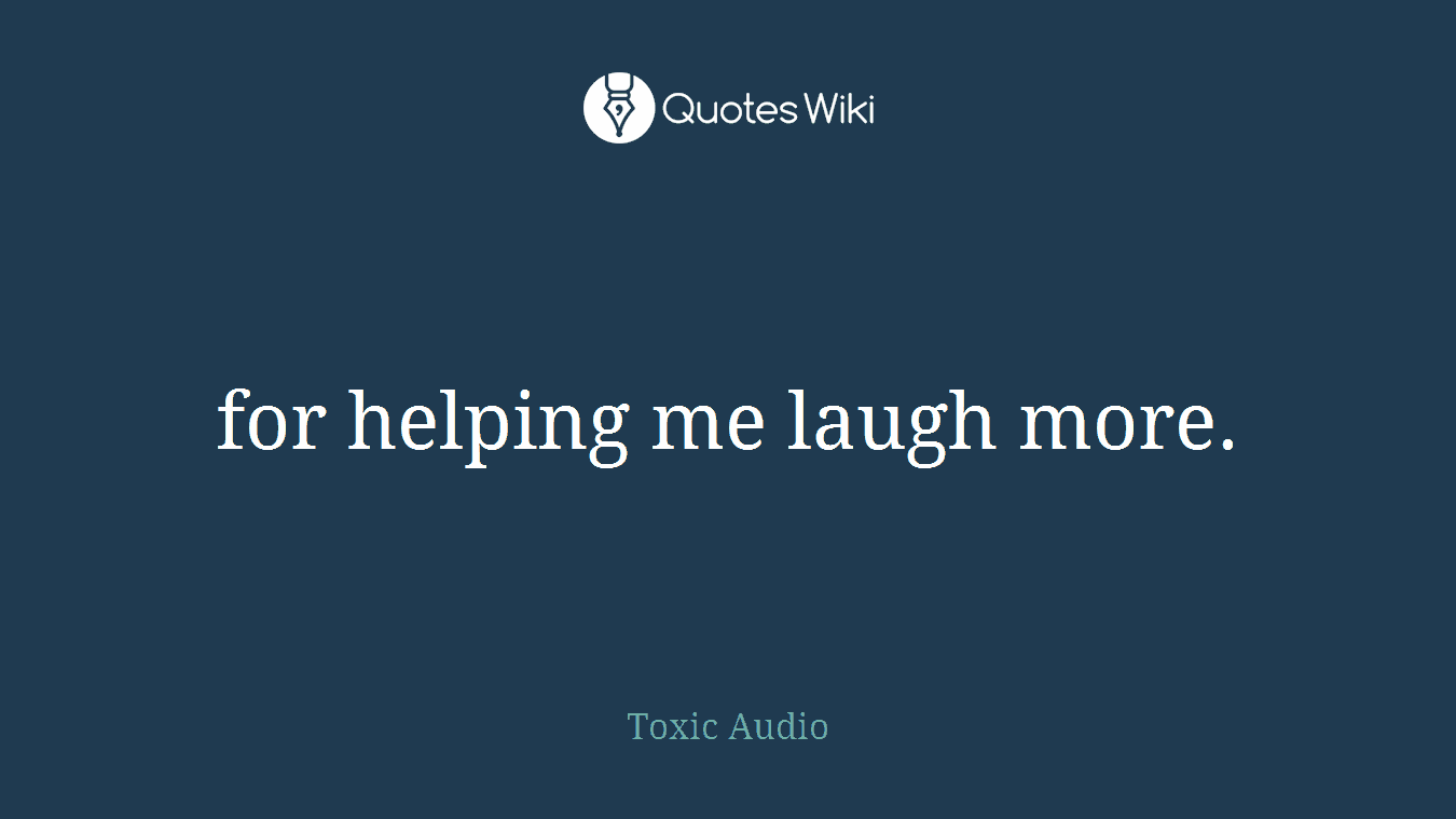 for helping me laugh more.