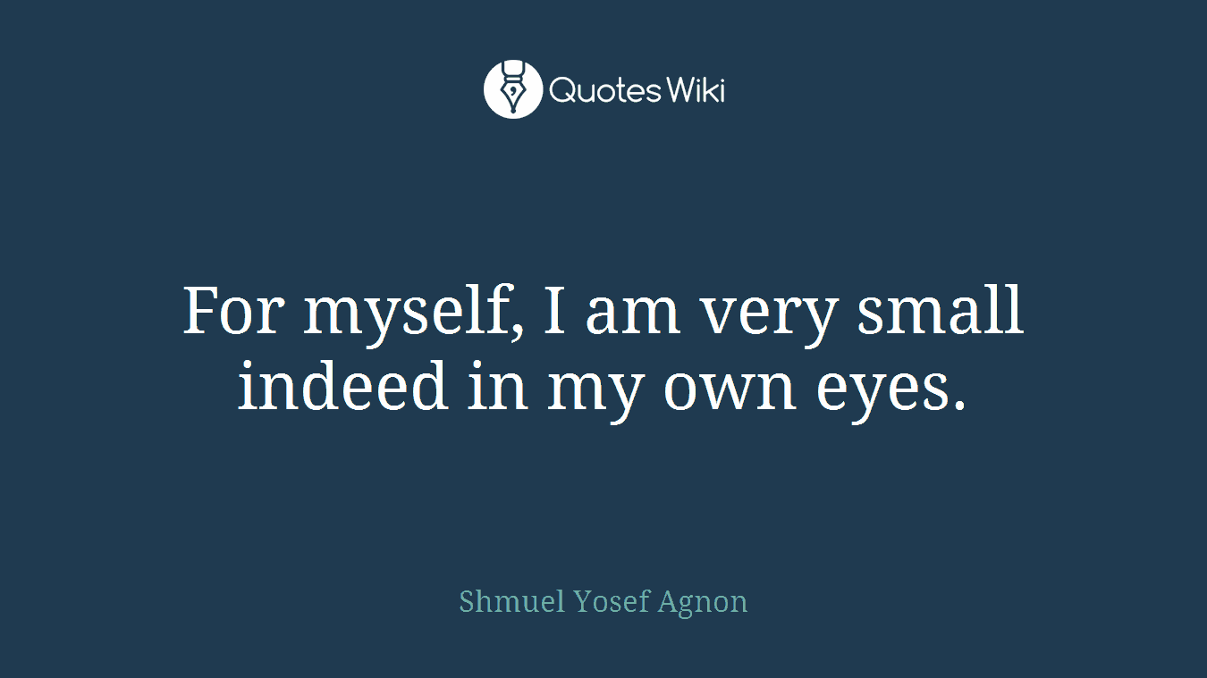 For myself, I am very small indeed in my own eyes.