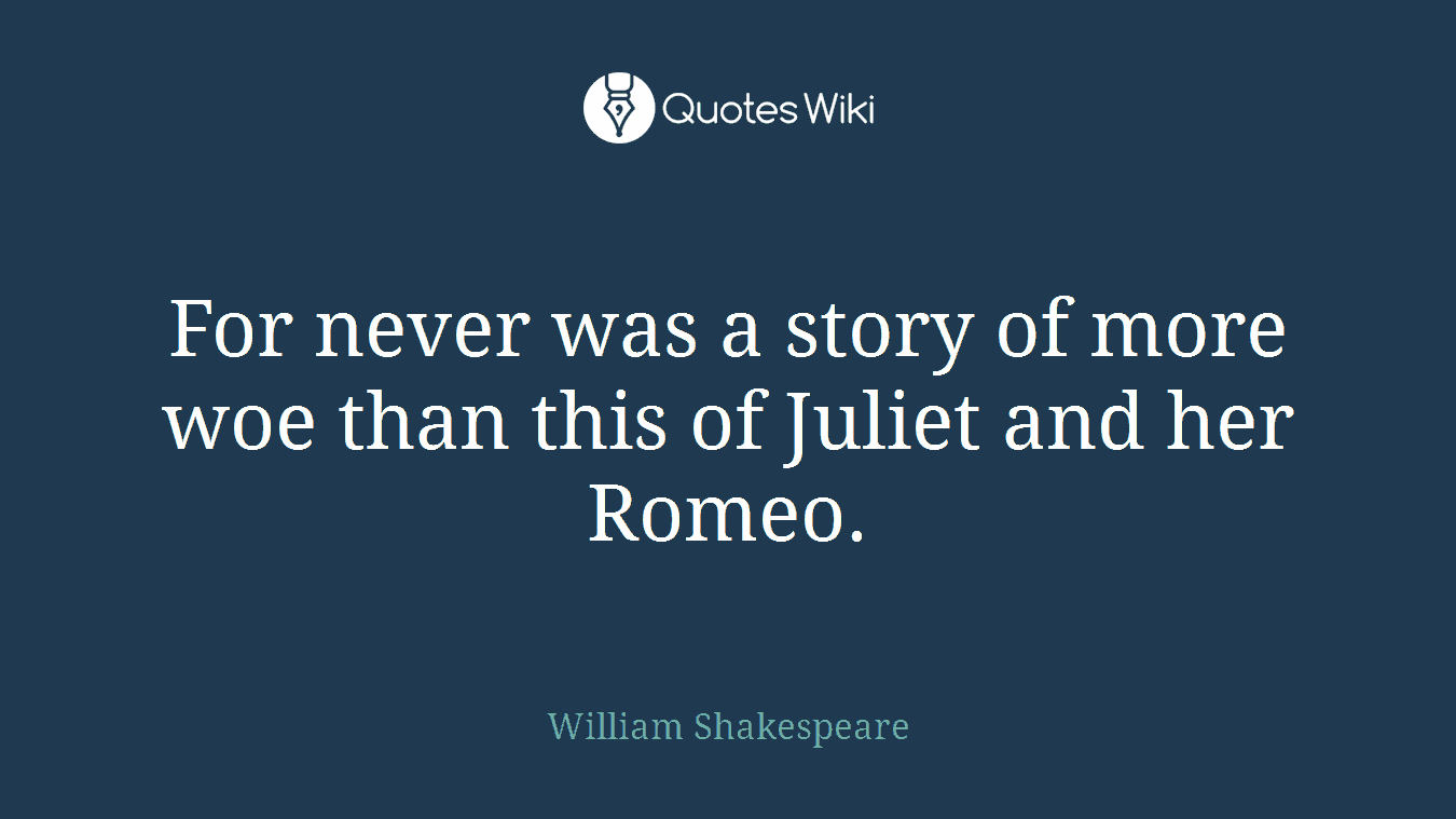 For never was a story of more woe than this of Juliet and her Romeo.