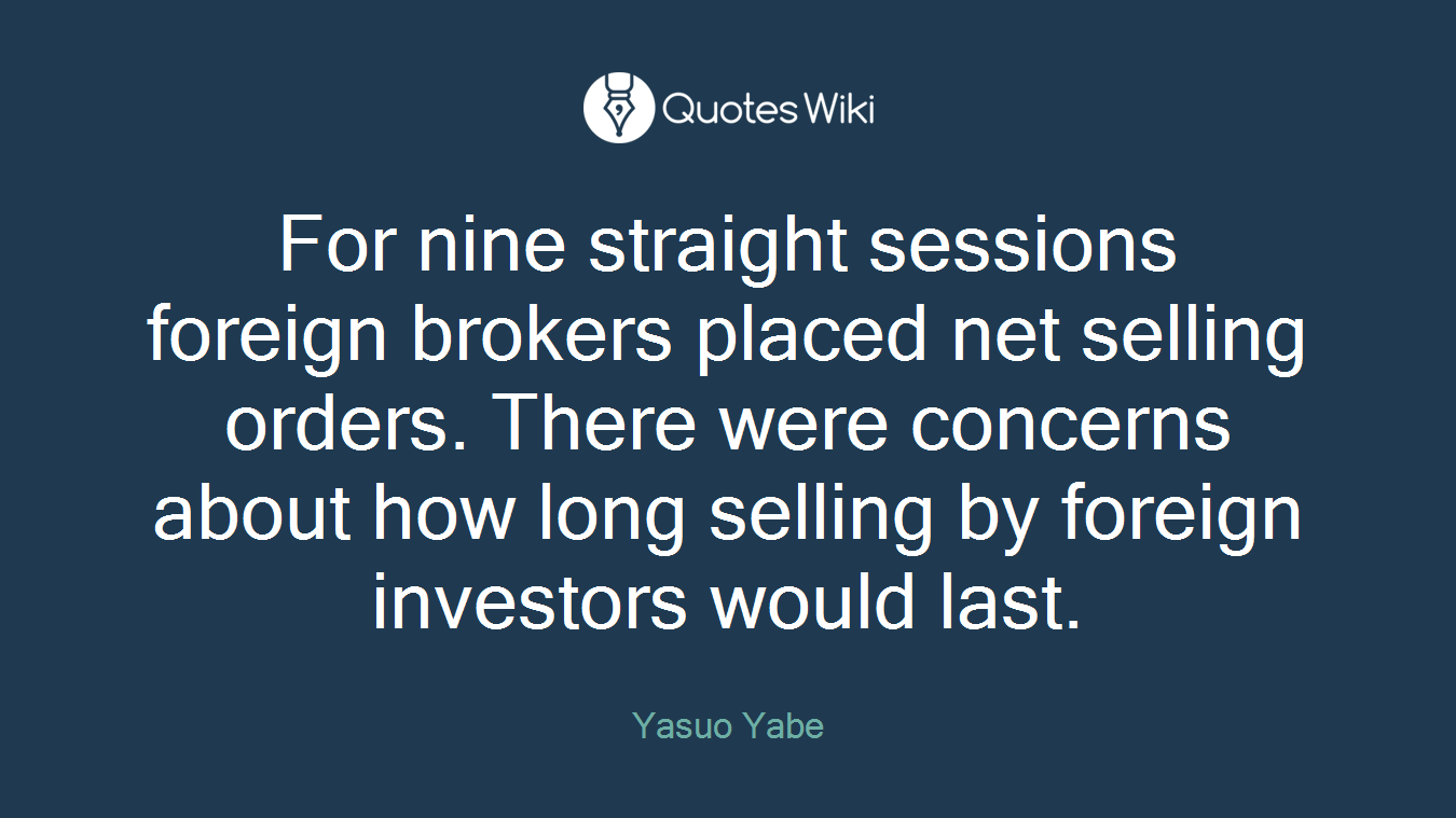 For nine straight sessions foreign brokers placed net selling orders. There were concerns about how long selling by foreign investors would last.