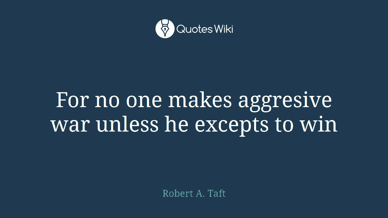 For no one makes aggresive war unless he excepts to win