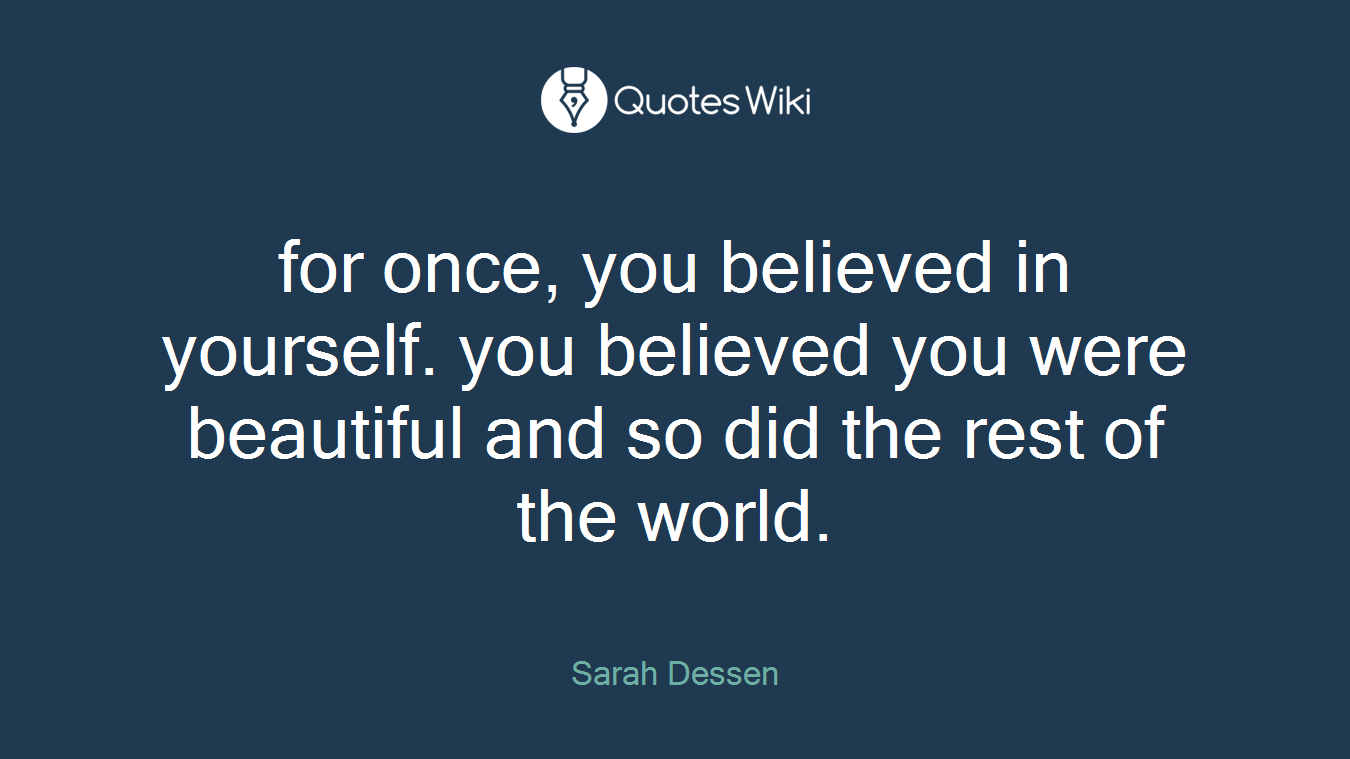 for once, you believed in yourself. you believed you were beautiful and so did the rest of the world.