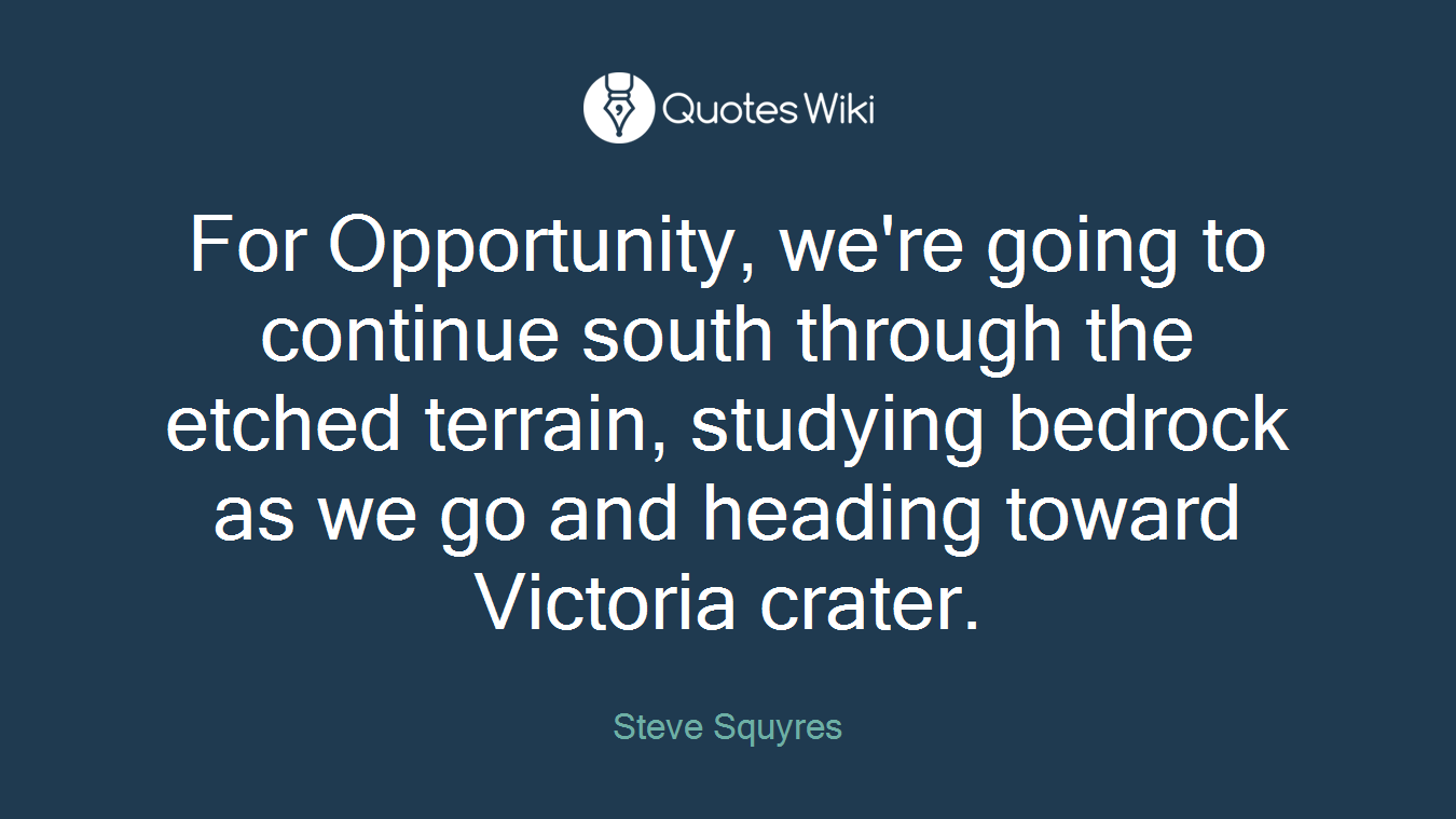 For Opportunity, we're going to continue south through the etched terrain, studying bedrock as we go and heading toward Victoria crater.
