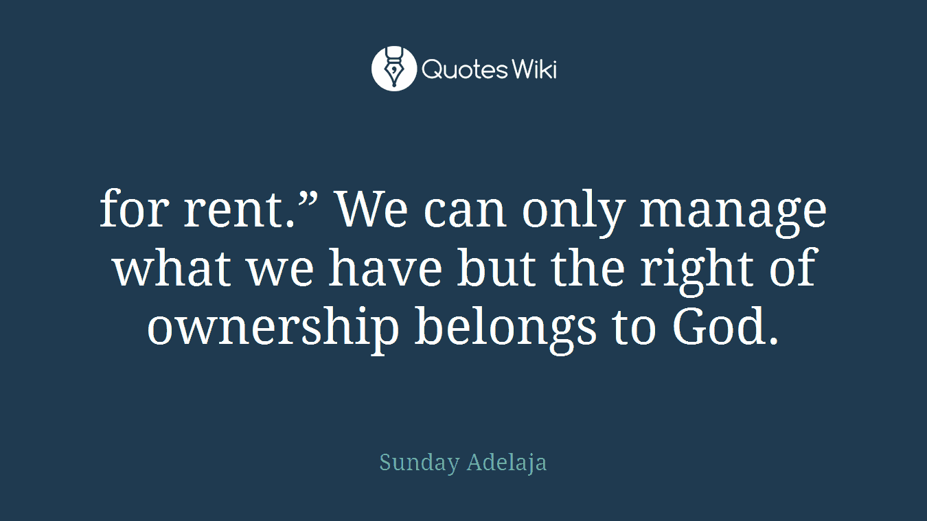 for rent.” We can only manage what we have but the right of ownership belongs to God.