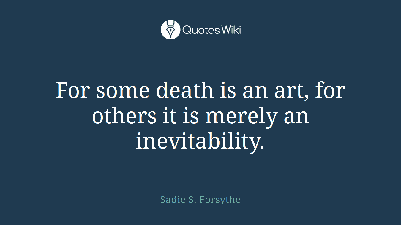 For some death is an art, for others it is merely an inevitability.