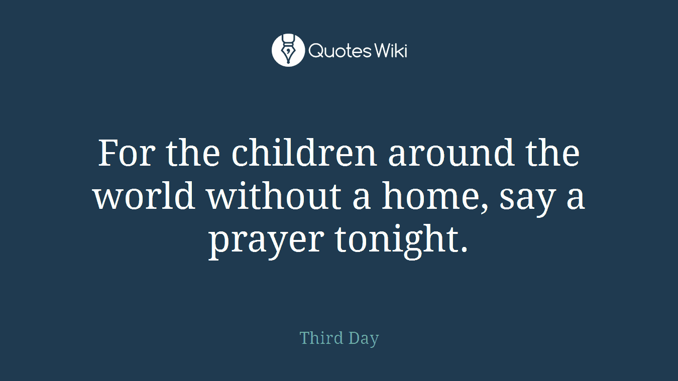 For the children around the world without a home, say a prayer tonight.