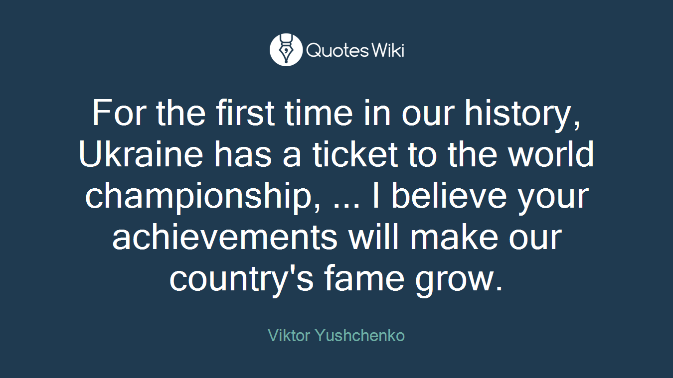 For the first time in our history, Ukraine has a ticket to the world championship, ... I believe your achievements will make our country's fame grow.