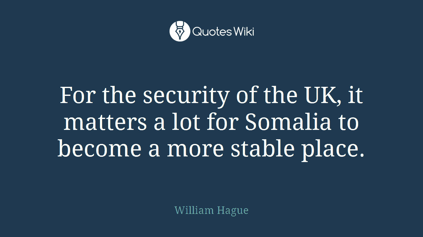 For the security of the UK, it matters a lot for Somalia to become a more stable place.
