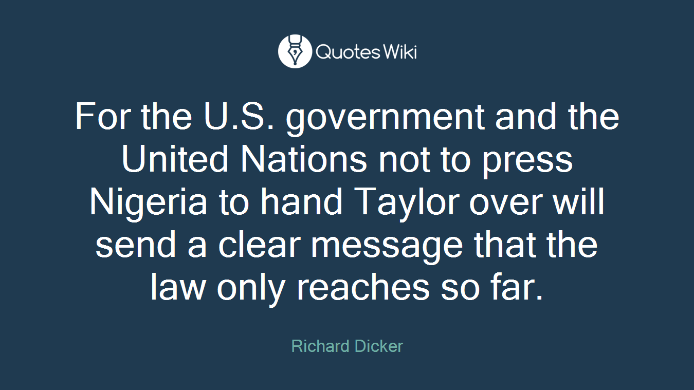 For the U.S. government and the United Nations not to press Nigeria to hand Taylor over will send a clear message that the law only reaches so far.