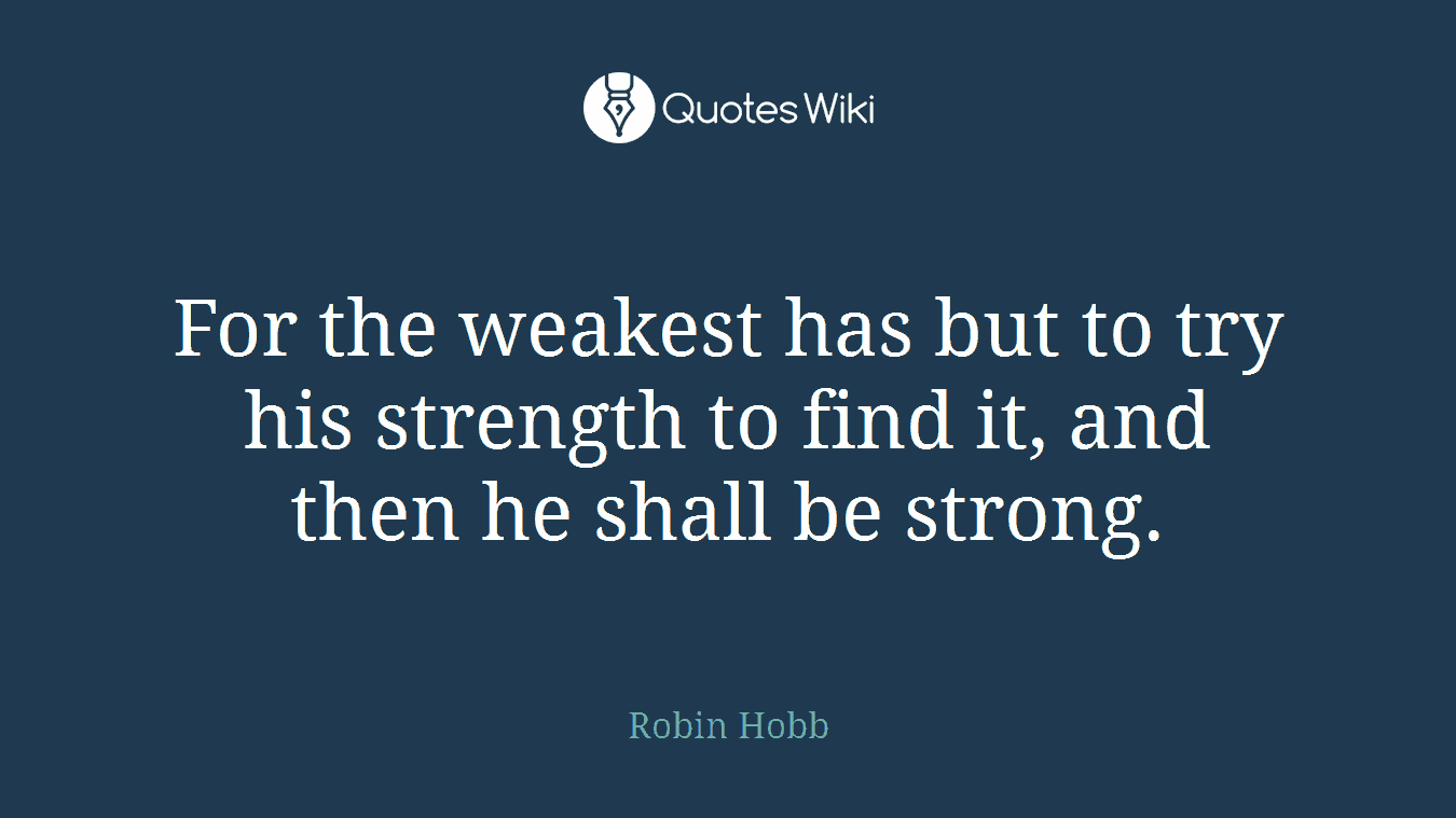 For the weakest has but to try his strength to find it, and then he shall be strong.
