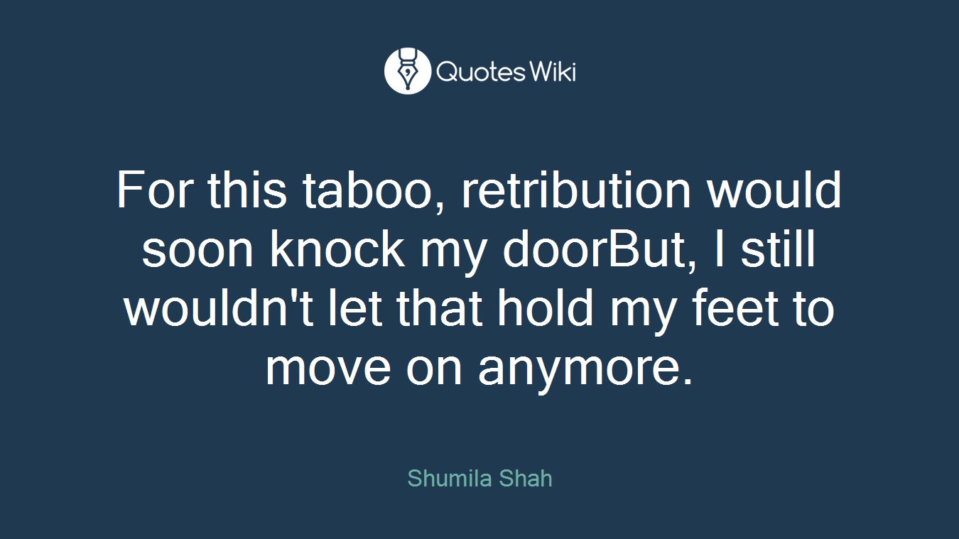 For this taboo, retribution would soon knock my doorBut, I still wouldn't let that hold my feet to move on anymore.