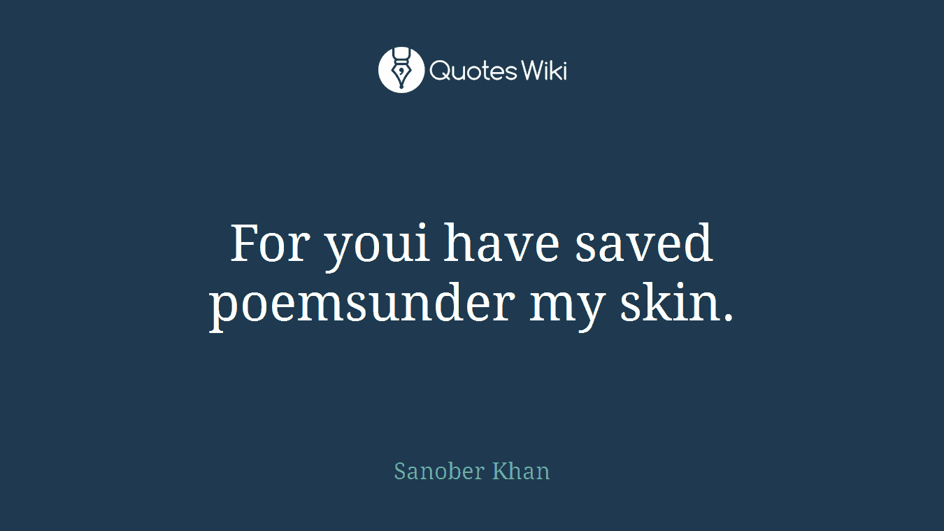 For youi have saved poemsunder my skin.
