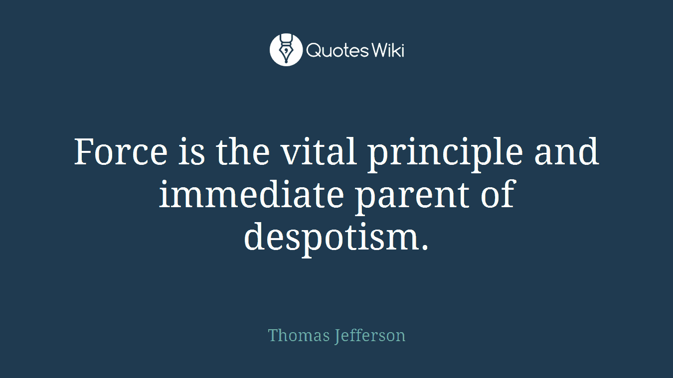 Force is the vital principle and immediate parent of despotism.