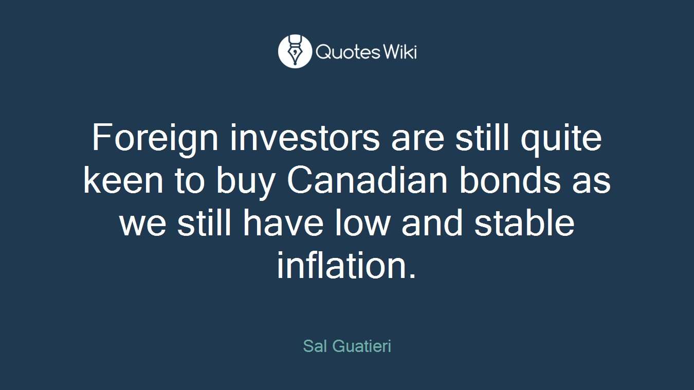 Foreign investors are still quite keen to buy Canadian bonds as we still have low and stable inflation.