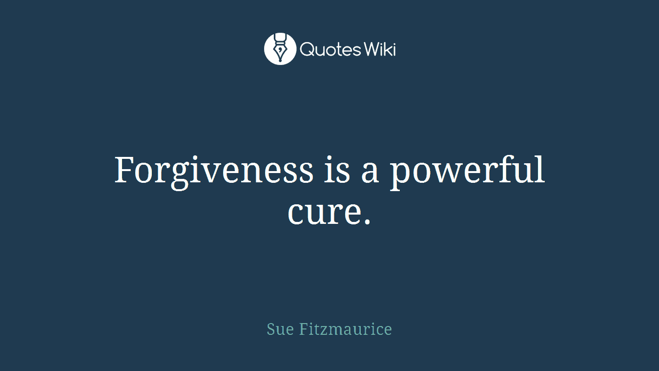 Forgiveness is a powerful cure.
