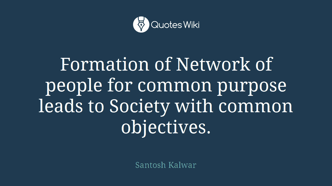 Formation of Network of people for common purpose leads to Society with common objectives.