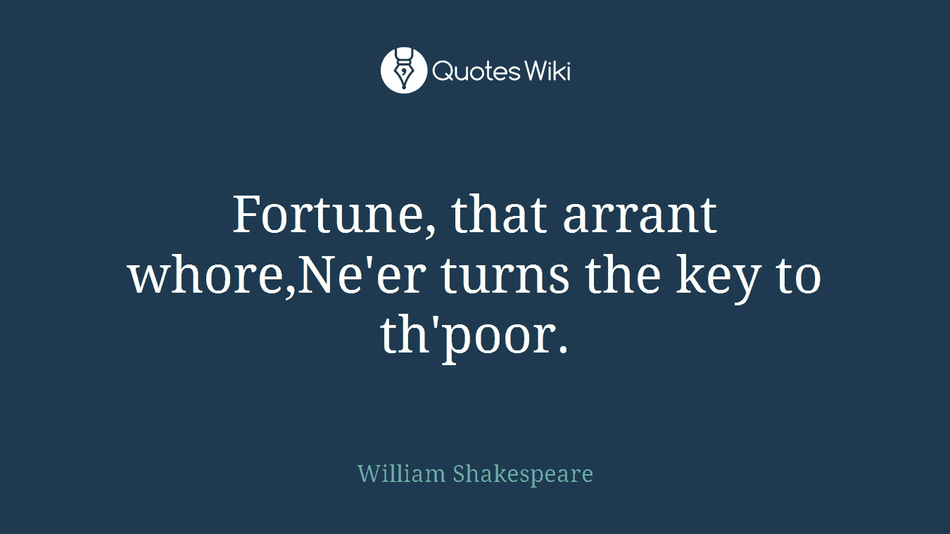 Fortune, that arrant whore,Ne'er turns the key to th'poor.