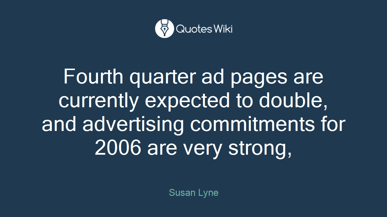Fourth quarter ad pages are currently expected to double, and advertising commitments for 2006 are very strong,
