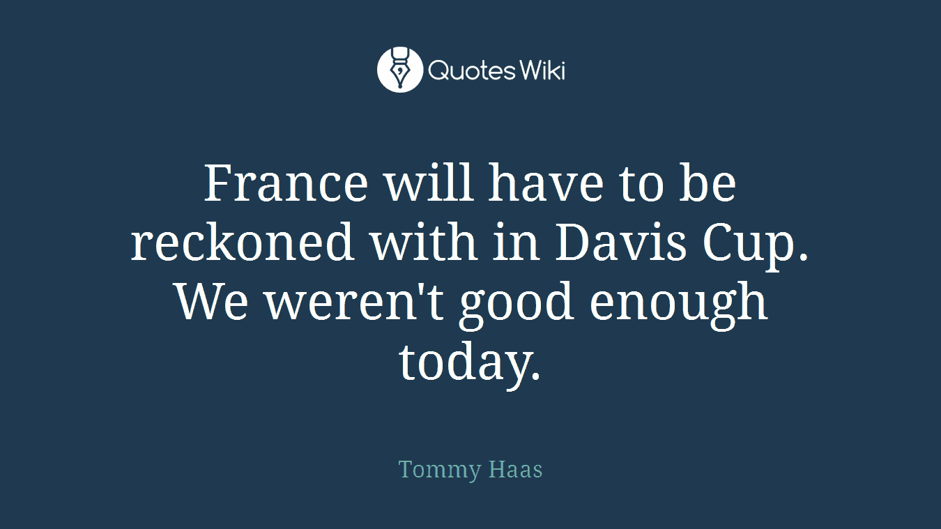 France will have to be reckoned with in Davis Cup. We weren't good enough today.