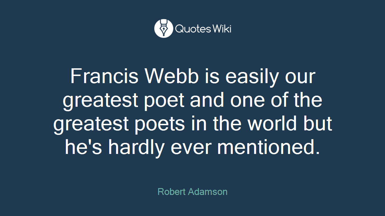 Francis Webb is easily our greatest poet and one of the greatest poets in the world but he's hardly ever mentioned.