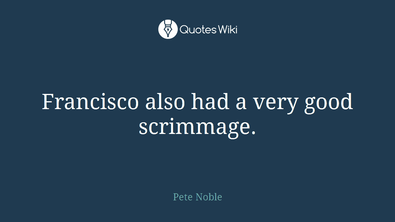 Francisco also had a very good scrimmage.