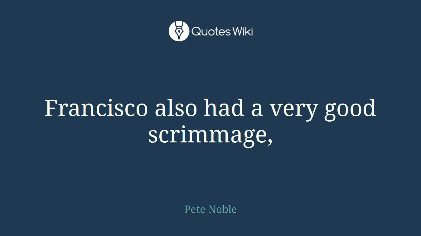 Francisco also had a very good scrimmage,