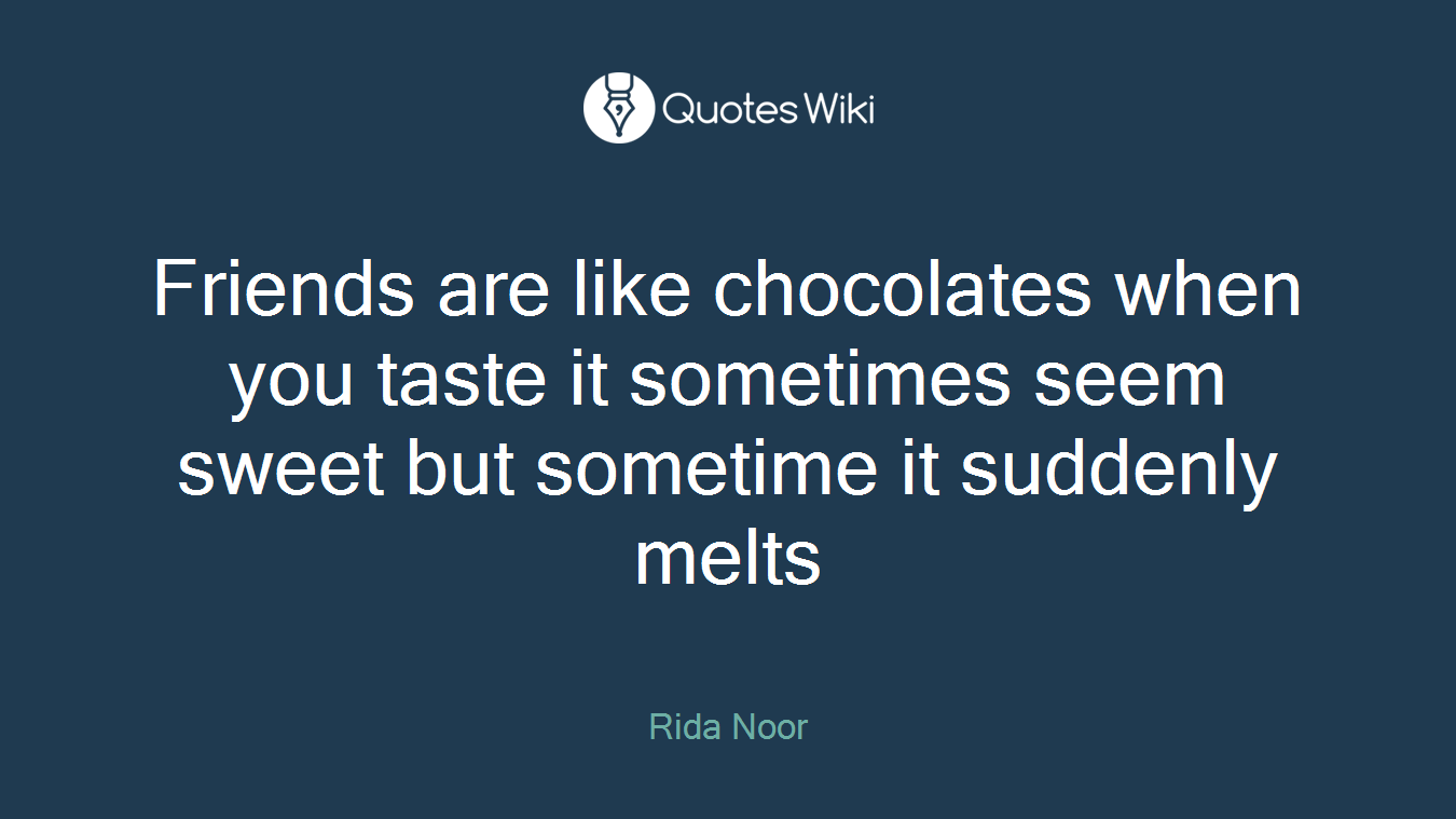 Friends are like chocolates when you taste it sometimes seem sweet but sometime it suddenly melts