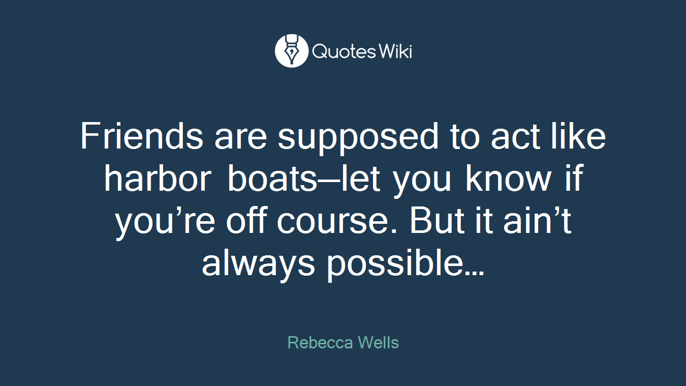 Friends are supposed to act like harbor boats—let you know if you’re off course. But it ain’t always possible…