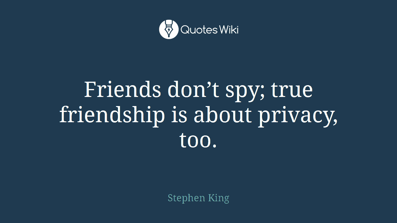 Friends don’t spy; true friendship is about privacy, too.