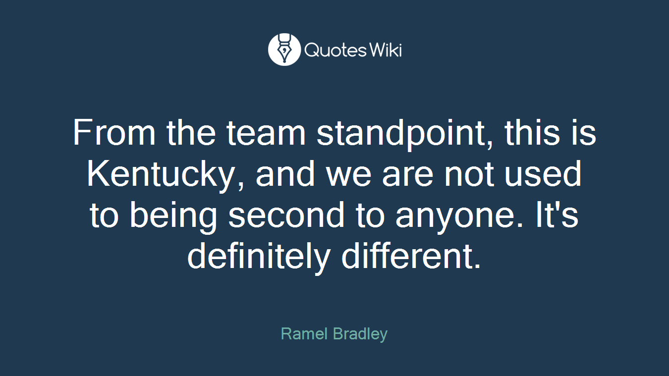 From the team standpoint, this is Kentucky, and we are not used to being second to anyone. It's definitely different.